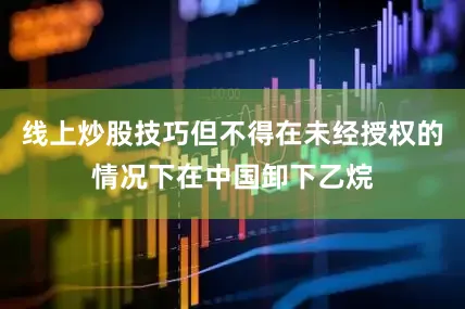 线上炒股技巧但不得在未经授权的情况下在中国卸下乙烷