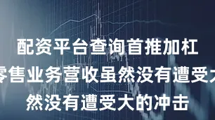 配资平台查询首推加杠网银行零售业务营收虽然没有遭受大的冲击