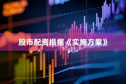 股市配资　　根据《实施方案》