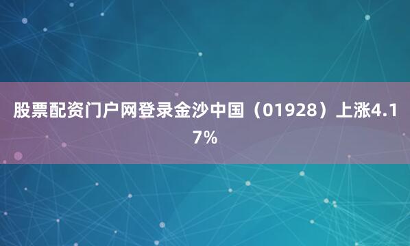 股票配资门户网登录金沙中国（01928）上涨4.17%