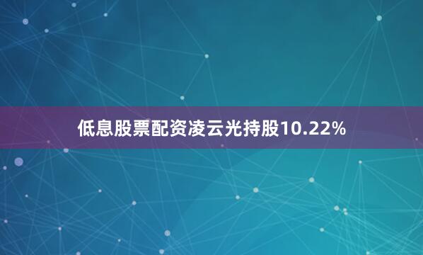 低息股票配资凌云光持股10.22%