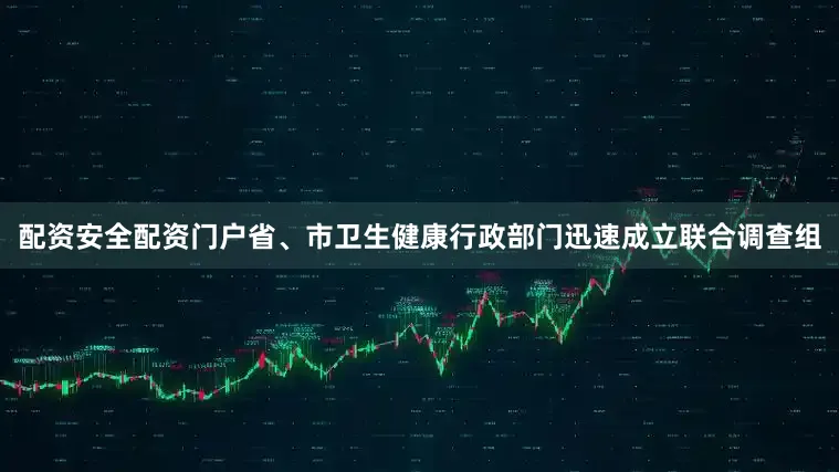 配资安全配资门户省、市卫生健康行政部门迅速成立联合调查组