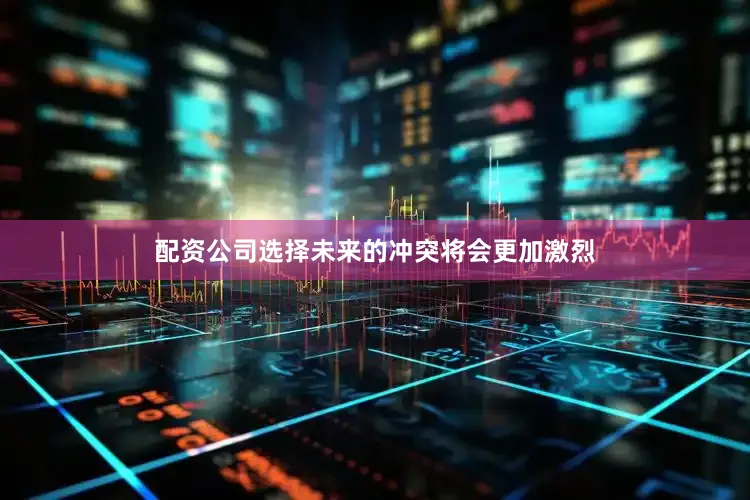 配资公司选择未来的冲突将会更加激烈