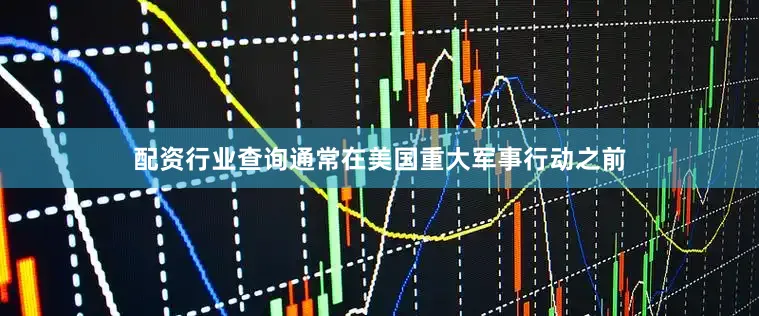 配资行业查询通常在美国重大军事行动之前