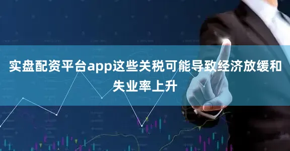 实盘配资平台app这些关税可能导致经济放缓和失业率上升