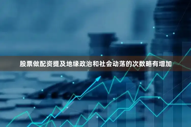 股票做配资提及地缘政治和社会动荡的次数略有增加