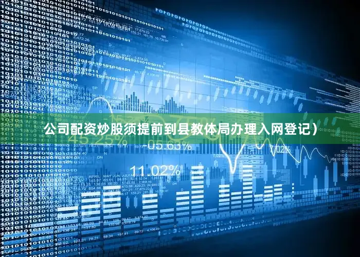公司配资炒股须提前到县教体局办理入网登记）