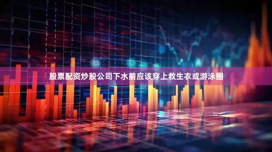 股票配资炒股公司下水前应该穿上救生衣或游泳圈