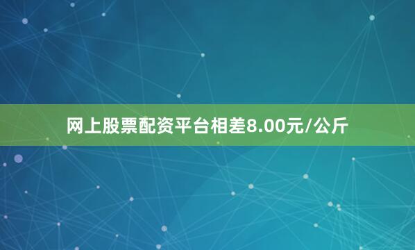 网上股票配资平台相差8.00元/公斤