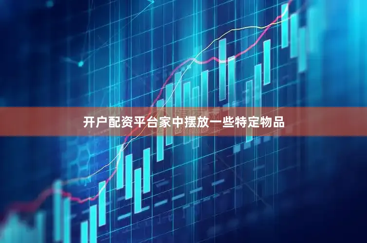 开户配资平台家中摆放一些特定物品