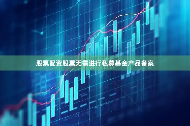 股票配资股票无需进行私募基金产品备案