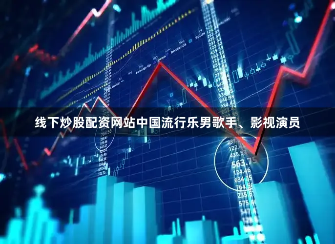 线下炒股配资网站中国流行乐男歌手、影视演员