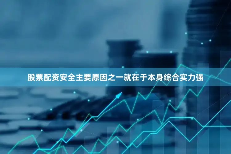 股票配资安全主要原因之一就在于本身综合实力强