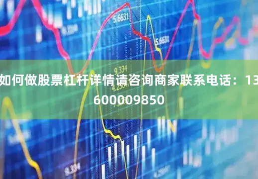如何做股票杠杆详情请咨询商家联系电话：13600009850