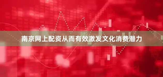 南京网上配资从而有效激发文化消费潜力