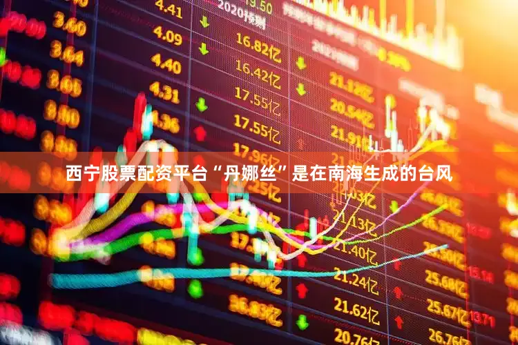 西宁股票配资平台“丹娜丝”是在南海生成的台风