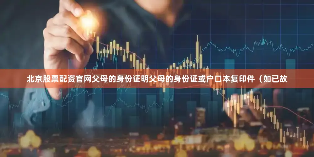 北京股票配资官网父母的身份证明父母的身份证或户口本复印件（如已故