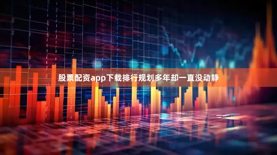 股票配资app下载排行规划多年却一直没动静