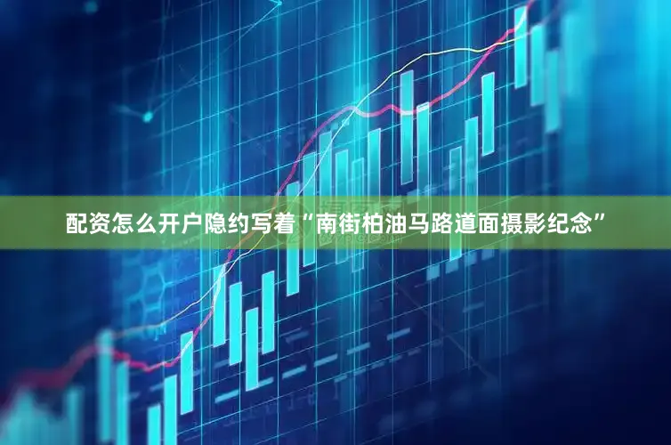 配资怎么开户隐约写着“南街柏油马路道面摄影纪念”