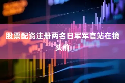 股票配资注册两名日军军官站在镜头前