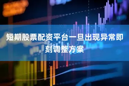 短期股票配资平台一旦出现异常即刻调整方案
