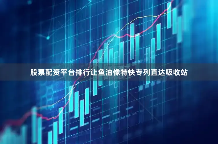 股票配资平台排行让鱼油像特快专列直达吸收站