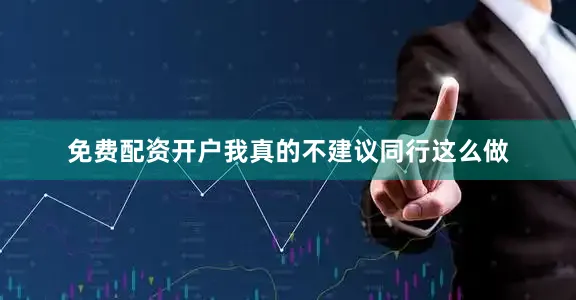 免费配资开户我真的不建议同行这么做