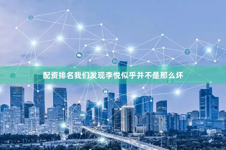 配资排名我们发现李悦似乎并不是那么坏
