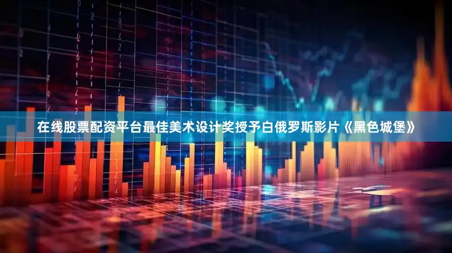 在线股票配资平台最佳美术设计奖授予白俄罗斯影片《黑色城堡》