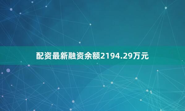 配资最新融资余额2194.29万元