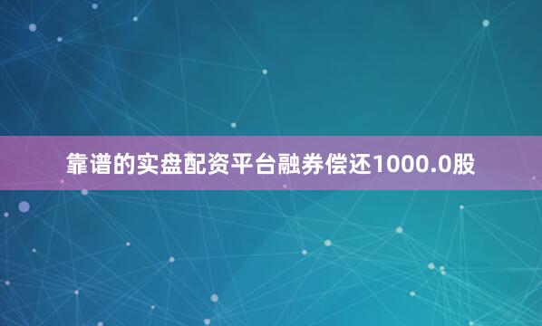 靠谱的实盘配资平台融券偿还1000.0股