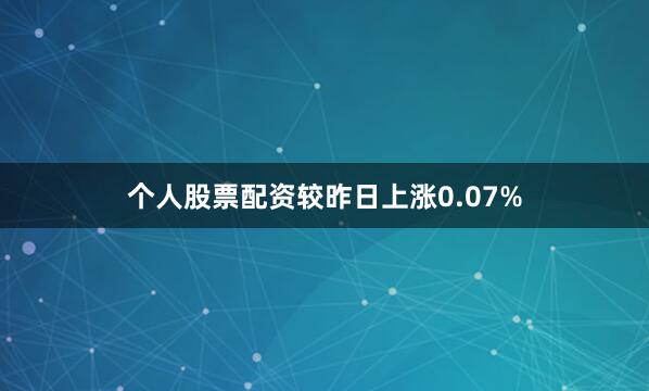 个人股票配资较昨日上涨0.07%