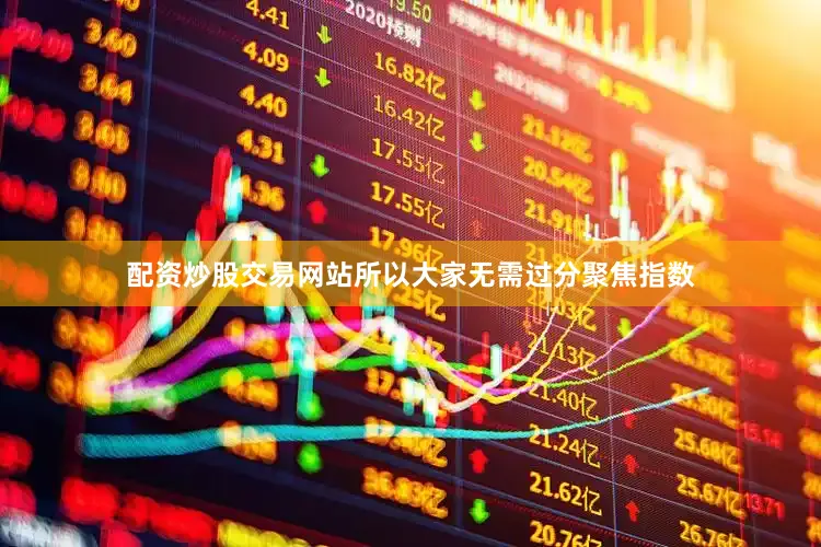 配资炒股交易网站所以大家无需过分聚焦指数