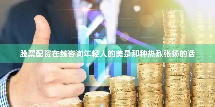 股票配资在线咨询年轻人的美是那种热烈张扬的话