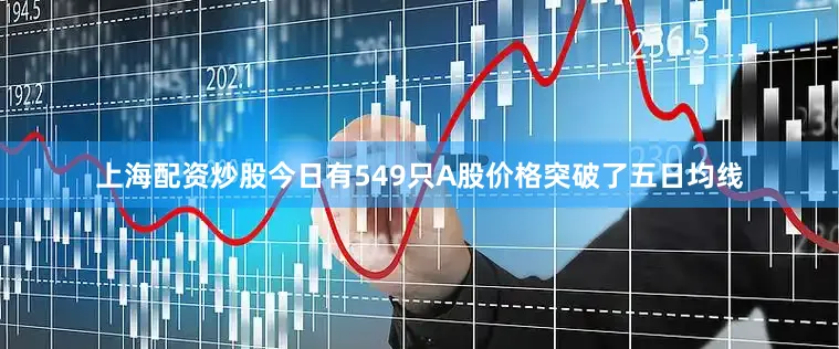 上海配资炒股今日有549只A股价格突破了五日均线