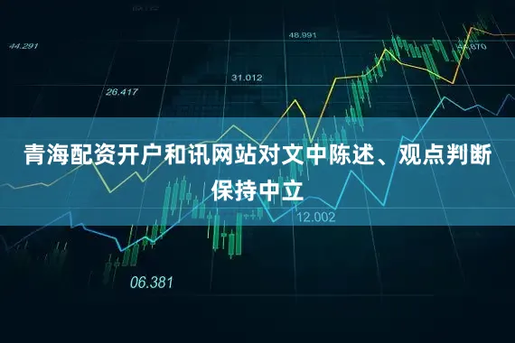 青海配资开户和讯网站对文中陈述、观点判断保持中立