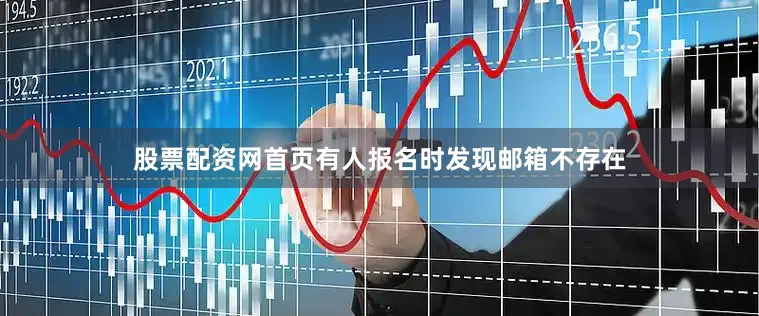 股票配资网首页有人报名时发现邮箱不存在