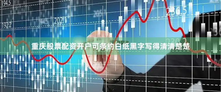 重庆股票配资开户可条约白纸黑字写得清清楚楚