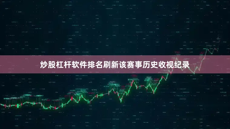 炒股杠杆软件排名刷新该赛事历史收视纪录