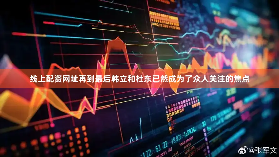 线上配资网址再到最后韩立和杜东已然成为了众人关注的焦点