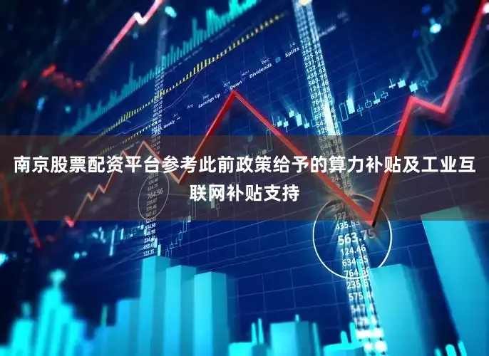 南京股票配资平台参考此前政策给予的算力补贴及工业互联网补贴支持