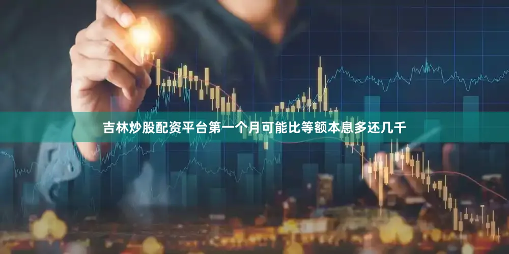 吉林炒股配资平台第一个月可能比等额本息多还几千