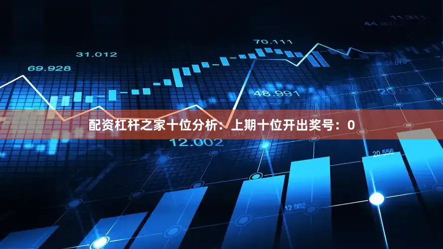 配资杠杆之家　　十位分析：上期十位开出奖号：0