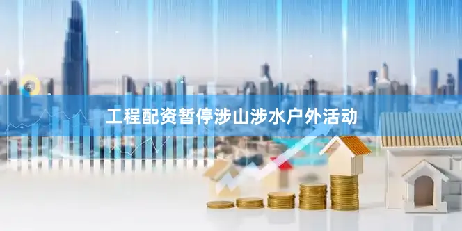工程配资暂停涉山涉水户外活动