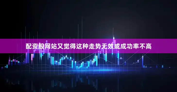 配资股网站又觉得这种走势无效或成功率不高