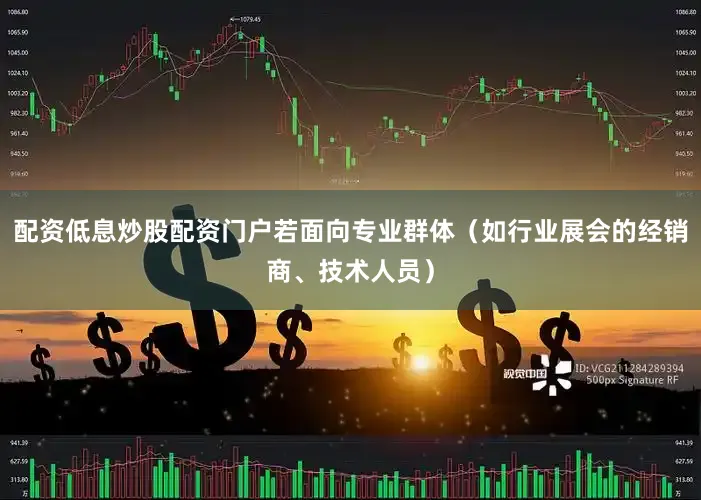 配资低息炒股配资门户若面向专业群体（如行业展会的经销商、技术人员）