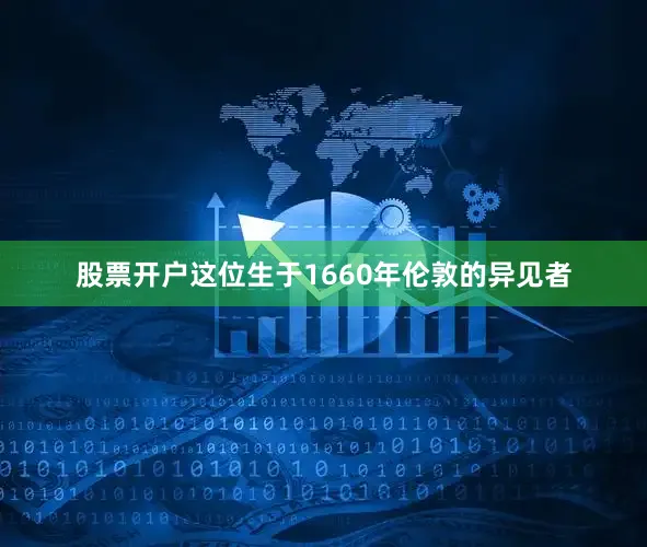 股票开户这位生于1660年伦敦的异见者