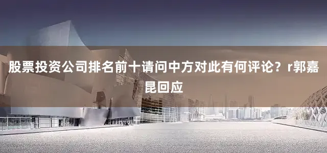 股票投资公司排名前十请问中方对此有何评论？r郭嘉昆回应