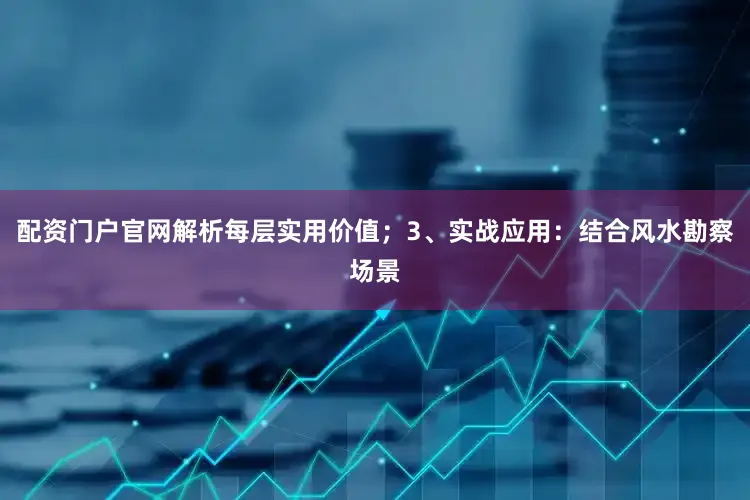 配资门户官网解析每层实用价值；3、实战应用：结合风水勘察场景