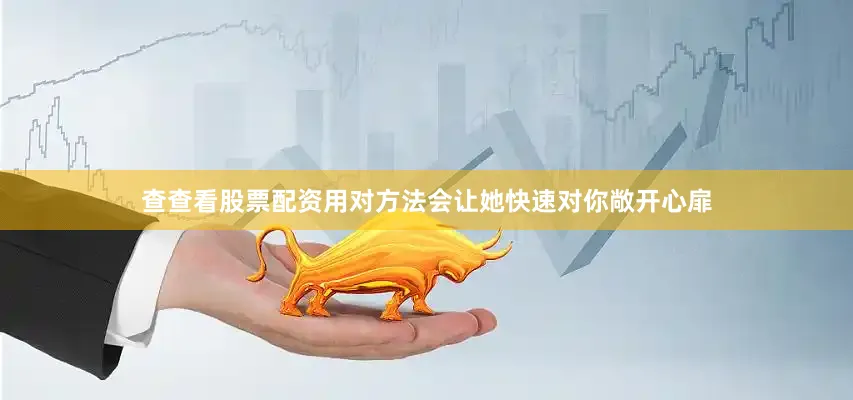 查查看股票配资用对方法会让她快速对你敞开心扉
